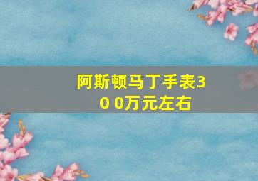 阿斯顿马丁手表3 0 0万元左右